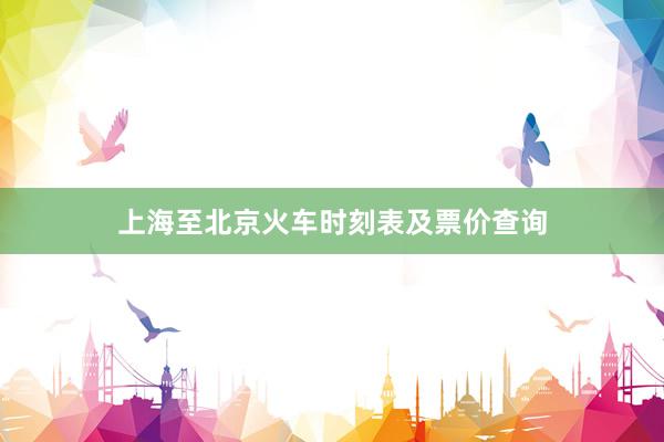 上海至北京火车时刻表及票价查询