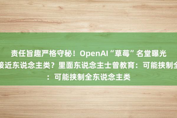 责任旨趣严格守秘！OpenAI“草莓”名堂曝光，推理才智接近东说念主类？里面东说念主士曾教育：可能挟制全东说念主类