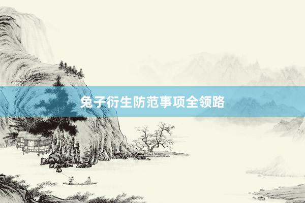 兔子衍生防范事项全领路
